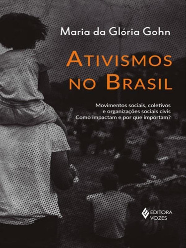 Ativismos No Brasil: Movimentos Sociais, Coletivos E Organizações Sociais Civis - Como Impactam E Por Que Importam?, De Gohn, Maria Da Gloria. Editora Vozes, Capa Mole Em Português