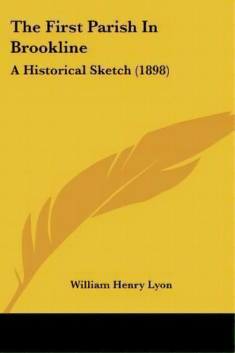 The First Parish In Brookline : A Historical Sketch (1898), De William Henry Lyon. Editorial Kessinger Publishing, Tapa Blanda En Inglés