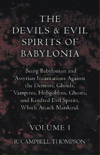 The Devils And Evil Spirits Of Babylonia, Being Babylonian And Assyrian Incantations Against The ..., De R. Campbell Thompson. Editorial Read Books, Tapa Blanda En Inglés