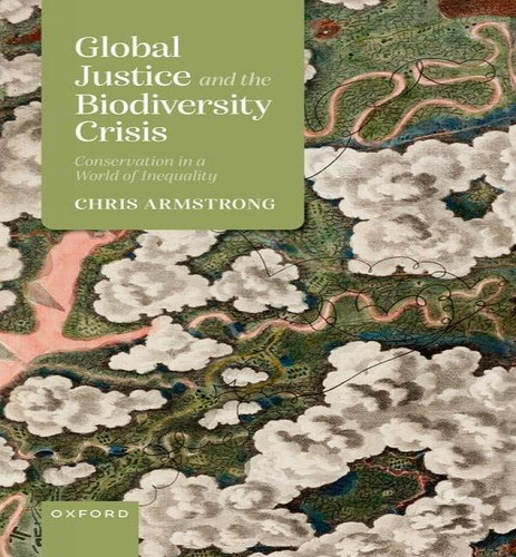 Global Justice And The Biodiversity Crisis, De Professor Of Political Theory Department Of Politics And International Relations Chris Armstrong. Editorial Oxford University Press, Tapa Dura En Inglés
