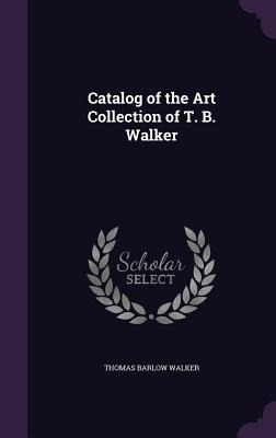 Libro Catalog Of The Art Collection Of T. B. Walker - Wal...
