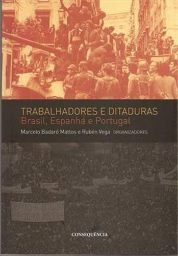 Trabalhadores E Ditaduras - Brasil, Espanha E Portugal, De Mattos, Marcelo Badaró. Editora Consequencia Editora, Capa Mole, Edição 1ª Edição - 2014 Em Português