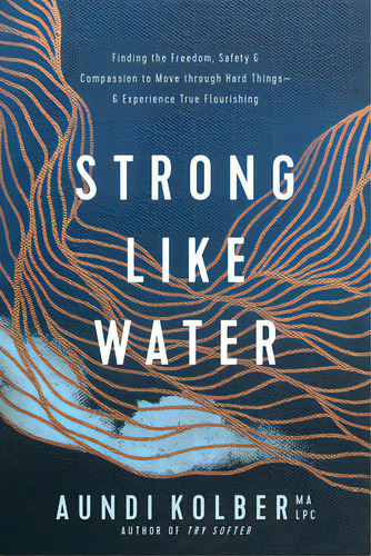 Strong Like Water: Finding The Freedom, Safety, And Compassion To Move Through Hard Things--and E..., De Kolber, Aundi. Editorial Tyndale Refresh, Tapa Blanda En Inglés