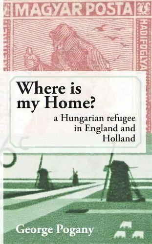Where Is My Home? : A Hungarian Refugee In England And Holland, De George Pogany. Editorial Createspace Independent Publishing Platform, Tapa Blanda En Inglés