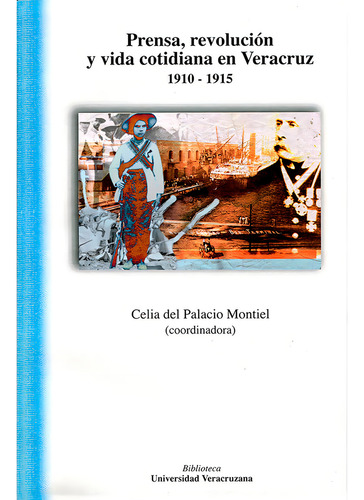 Prensa, Revolución Y Vida Cotidiana En Veracruz 1910-1915, De Del Palacio Montiel , Celia.. Editorial Universidad Veracruzana En Español