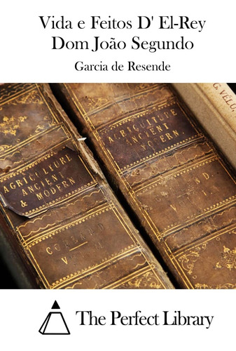 Vida E Feitos D' El-rey Dom João Segundo (perfect Library)