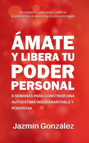 Ámate Y Libera Tu Poder Personal: 6 Semanas Para Construir U