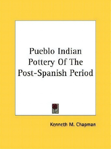 Pueblo Indian Pottery Of The Post-spanish Period, De Kenneth M Chapman., Vol. 1. Editorial Kessinger Publishing, Tapa Blanda En Inglés