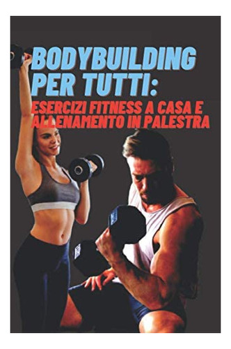 Libro: Bodybuilding Per Tutti: Esercizi Fitness A Casa E All
