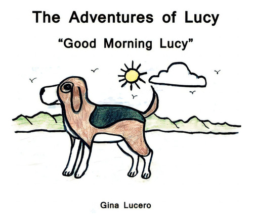 The Adventures Of Lucy: Good Morning Lucy, De Lucero, Gina., Vol. 1. Editorial Authorhouse, Tapa Blanda En Inglés