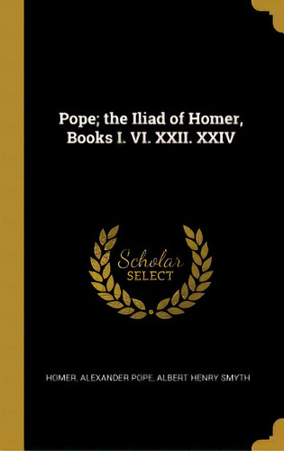 Pope; The Iliad Of Homer, Books I. Vi. Xxii. Xxiv, De Alexander Pope, Albert Henry Smyth Home. Editorial Wentworth Pr, Tapa Dura En Inglés
