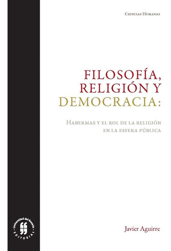 Filosofía, Religión Y Democracia: Habermas Y El Rol De La Religión En La Esfera Pública, De Javier Aguirre. Editorial Universidad Del Rosario-uros, Tapa Blanda, Edición 2018 En Español