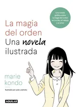 Comprar La magia del orden. Una novela ilustrada: Una novela gráfica sobre la magia del orden en la vida, el trabajo y el amor, de Kondo, Marie. Autoayuda Editorial Aguilar, tapa blanda en español, 2018
