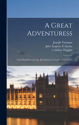 A Great Adventuress: Lady Hamilton And The Revolution In Naples (1753-1815), De Turquan, Joseph 1854-1928. Editorial Legare Street Pr, Tapa Dura En Inglés