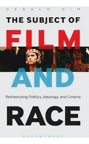 The Subject Of Film And Race : Retheorizing Politics, Ideology, And Cinema, De Phd Gerald Sim. Editorial Bloomsbury Publishing Plc, Tapa Dura En Inglés