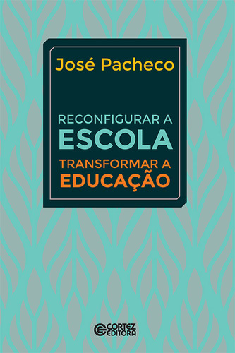  Reconfigurar A Escola: Transformar A Educação  -  José Pach