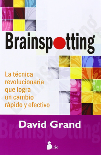 Brainspotting: La técnica revolucionaria que logra un cambio rápido y efectivo, de Grand, David. Editorial Sirio, tapa blanda en español, 2014