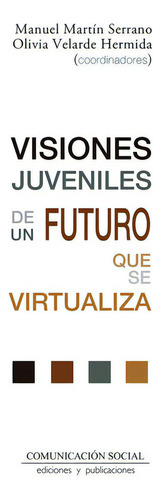 Visiones Juveniles De Un Futuro Que Se Virtualiza, De Martin Serrano, Manuel. Editorial Comunicacion Social Ediciones Y Publicaciones, Tapa Blanda En Español