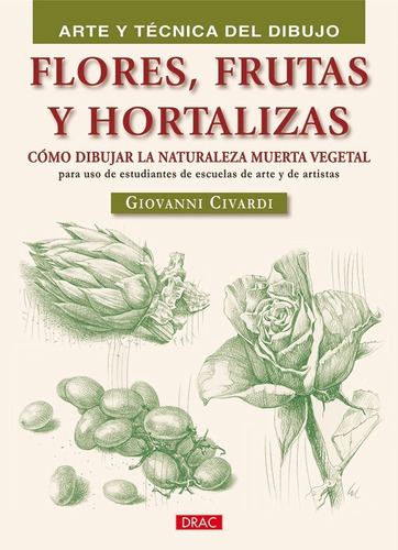 Flores, Frutas Y Hortalizas (arte Tec.dibujo), De Giovanni Civardi. Editorial El Drac, Tapa Blanda En Español, 2010