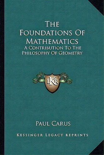 The Foundations Of Mathematics : A Contribution To The Philosophy Of Geometry, De Dr Paul Carus. Editorial Kessinger Publishing, Tapa Blanda En Inglés