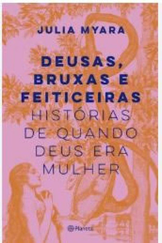 Deusas, Bruxas E Feiticeiras Histórias De Quando Deus Era Mulher, De Myara, Julia. Editorial Planeta, Capa Mole, Edição 20240101 00:00:00 Em