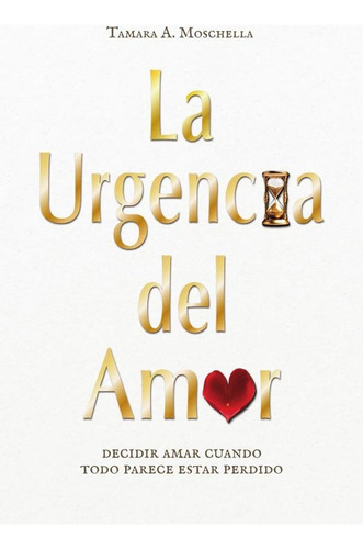 La Urgencia Del Amor: Decidir Amar Cuando Todo Parece Estar Perdido, De Tamara A. Moschella. Editorial Ibukku, Tapa Blanda, Edición 1 En Español, 2024