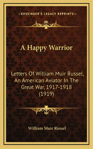 A Happy Warrior: Letters Of William Muir Russel, An American Aviator In The Great War, 1917-1918 ..., De Russel, William Muir. Editorial Kessinger Pub Llc, Tapa Dura En Inglés