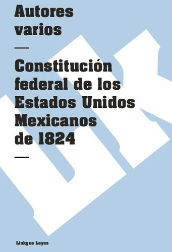 Constitución Federal De Los Estados Unidos Mexicanos De 1824, De Es, Vários. Editorial Linkgua Red Ediciones En Español