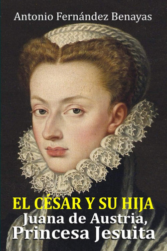 Libro: El César Y Su Hija Juana De Austria, Princesa Jesuita