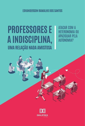 Professores E A Indisciplina, Uma Relação Nada Amistosa, De Edvanderson Ramalho Dos Santos. Editorial Dialética, Tapa Blanda En Portugués, 2021