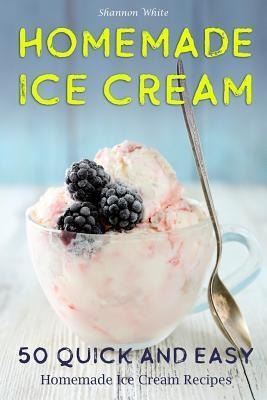 Libro Homemade Ice Cream : 50 Quick And Easy Homemade Ice...