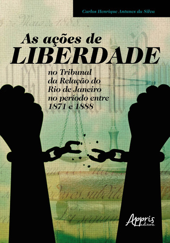 As ações de liberdade no tribunal da relação do Rio de Janeiro no período entre 1871 e 1888, de Silva, Carlos Henrique Antunes da. Appris Editora e Livraria Eireli - ME, capa mole em português, 2020