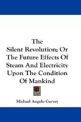 The Silent Revolution; Or The Future Effects Of Steam And...