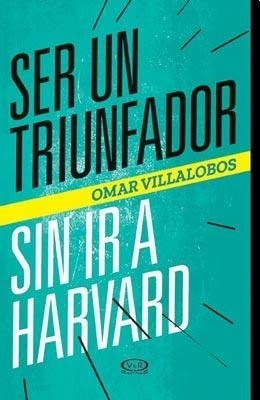 Ser Un Triunfador Sin Ir A Harvard - Omar Villalobos