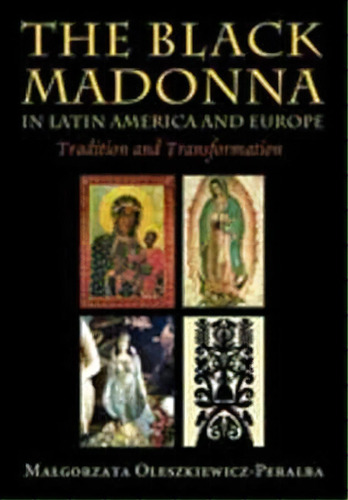 The Black Madonna In Latin America And Europe : Tradition And Transformation, De Malgorzata Oleszkiewicz-peralba. Editorial University Of New Mexico Press, Tapa Blanda En Inglés