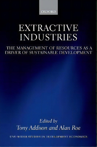 Extractive Industries : The Management Of Resources As A Driver Of Sustainable Development, De Tony Addison. Editorial Oxford University Press, Tapa Dura En Inglés, 2018
