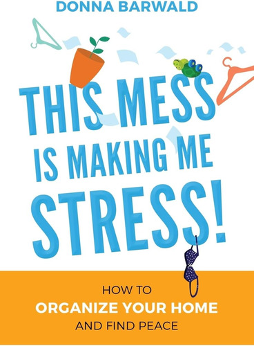 Libro: This Mess Is Making Me Stress!: How To Organize Your 