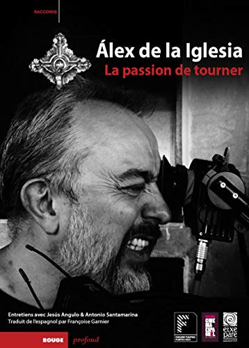 Alex De La Iglesia: La Passion De Tourner