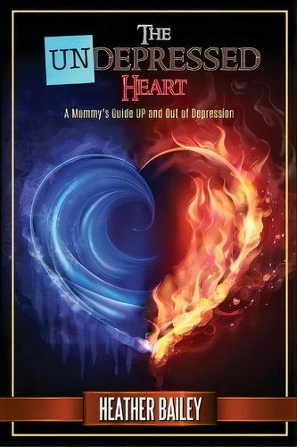The Undepressed Heart : A Mommy's Guide Up And Out Of Depression, De Heather Bailey. Editorial Feel Well, Live Well, Tapa Blanda En Inglés