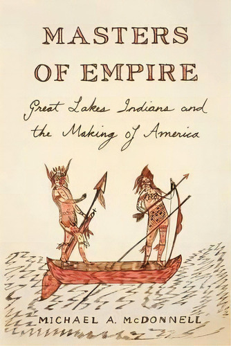 Masters Of Empire : Great Lakes Indians And The Making Of America, De Michael Mcdonnell. Editorial Hill & Wang Inc.,u.s., Tapa Blanda En Inglés