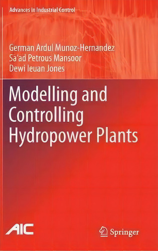 Modelling And Controlling Hydropower Plants, De German Ardul Munoz-hernandez. Advances In Industrial Control, Vol. 1. Editorial Springer London Ltd, Tapa Dura En Inglés, 2012