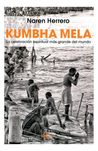 Kumbha Mela . La Celebracion Espiritual Mas Grande Del Mundo