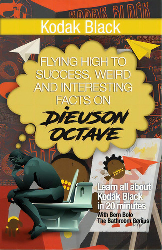 Kodak Black: Flying High To Success, Weird And Interesting Facts On Dieuson Octave!, De Bolo, Bern. Editorial Createspace, Tapa Blanda En Inglés