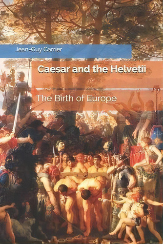 Caesar And The Helvetii : The Birth Of Europe, De Jean-guy Carrier. Editorial Isbn Agentur Schweiz, Tapa Blanda En Inglés