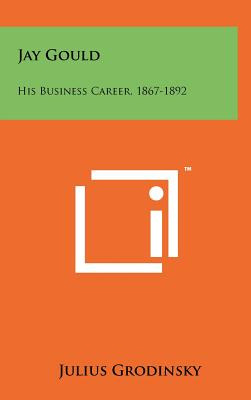 Libro Jay Gould: His Business Career, 1867-1892 - Grodins...