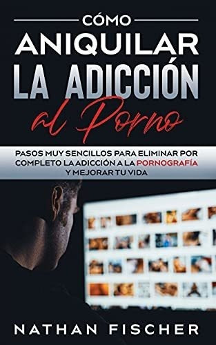 Como Aniquilar La Adiccion Al Porno, De Nathan Fischer., Vol. N/a. Editorial Maria Fernanda Moguel Cruz, Tapa Blanda En Español, 2021