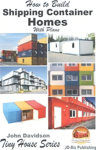 How To Build Shipping Container Homes With Plans, De John Davidson. Tiny House Series, Vol. 1. Editorial Createspace Independent Publishing Platform, Tapa Blanda En Inglés, 2016