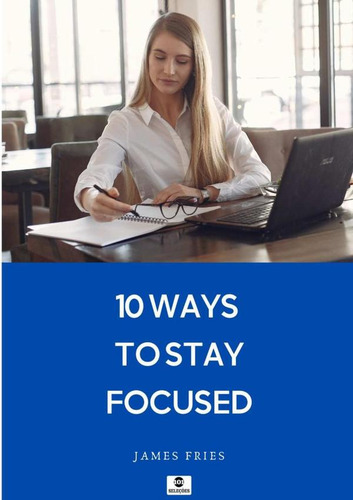 10 Ways To Stay Focused, De James Fries