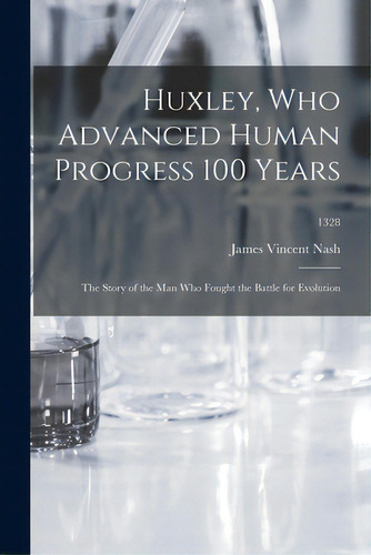 Huxley, Who Advanced Human Progress 100 Years: The Story Of The Man Who Fought The Battle For Evo..., De Nash, James Vincent 1886-. Editorial Hassell Street Pr, Tapa Blanda En Inglés