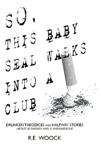 So This Seal Walks Into A Club...: Drunken Theodicies And Halfway Stories About Selfishness And Schadenfreude, De Woock, Randy., Vol. 1. Editorial Raymond Edward Woock, Tapa Blanda En Inglés